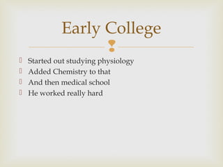 Early College






Started out studying physiology
Added Chemistry to that
And then medical school
He worked really hard

 
