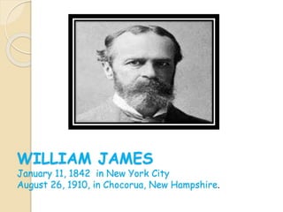 WILLIAM JAMES
January 11, 1842 in New York City
August 26, 1910, in Chocorua, New Hampshire.
 