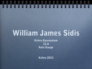 William James Sidis
      Kehra Gymnasium
            12.A
         Rain Kauge


        Kehra 2013
 