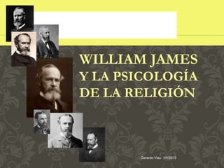 WILLIAM JAMES
Y LA PSICOLOGÍA
DE LA RELIGIÓN
Gerardo Viau 1/4/2015
 