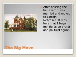 The Big MoveAfter passing the bar exam I was married and moved to Lincoln, Nebraska. It was here that I began my life as an orator and political figure. 
