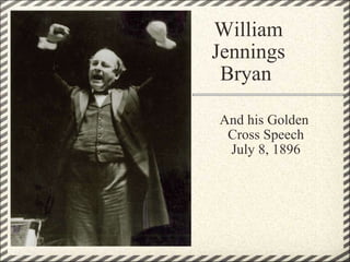 William  Jennings  Bryan  And his Golden  Cross Speech July 8, 1896 