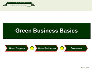 Green America Public Private Partnership
“We promote green jobs, companies and communities with a focus on
        sustainability, empowerment and wealth building”
                                                         Copyright © 2011




                      Green Business Basics

   Green Programs                                                           Green Businesses   Green Jobs




                                                                                                        Page 9 of 14
 