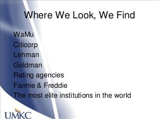 Where We Look, We Find
WaMu
Citicorp
Lehman
Goldman
Rating agencies
Fannie & Freddie
The most elite institutions in the world
 