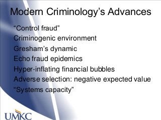 Modern Criminology‘s Advances
―Control fraud‖
Criminogenic environment
Gresham‘s dynamic
Echo fraud epidemics
Hyper-inflating financial bubbles
Adverse selection: negative expected value
―Systems capacity‖
 