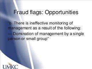 Fraud flags: Opportunities
―b. There is ineffective monitoring of
management as a result of the following:
— Domination of management by a single
person or small group‖
 