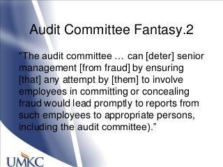 Audit Committee Fantasy.2
―The audit committee … can [deter] senior
management [from fraud] by ensuring
[that] any attempt by [them] to involve
employees in committing or concealing
fraud would lead promptly to reports from
such employees to appropriate persons,
including the audit committee).‖
 