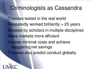 Criminologists as Cassandra
Theories tested in the real world
Repeatedly worked brilliantly > 25 years
Blessed by scholars...