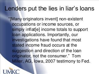 Lenders put the lies in liar‘s loans
―[Many originators invent] non-existent
occupations or income sources, or
simply infl...