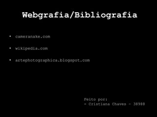 Webgrafia/Bibliografia
• cameranake.com
• wikipedia.com
• artephotographica.blogspot.com
Feito por:
- Cristiana Chaves – 38988
 