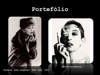 Portefólio
Mestre Gainsbourg
Barbara, Over Gadgeted, Does Lips, 1956
 