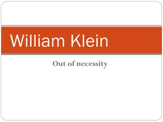 Out of necessity
William Klein
 
