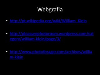 Webgrafia
• http://pt.wikipedia.org/wiki/William_Klein
• http://pleasurephotoroom.wordpress.com/cat
egory/william-klein/page/3/
• http://www.photoforager.com/archives/willia
m-klein

 