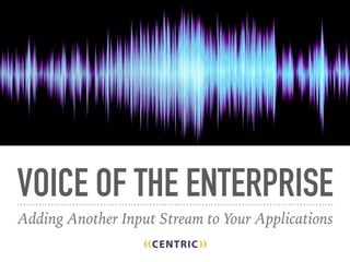 VOICE OF THE ENTERPRISE
Adding Another Input Stream to Your Applications
 