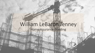 William LeBaron Jenney
Home Insurance Building
 