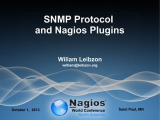 SNMP Protocol
and Nagios Plugins
Wiliam Leibzon
william@leibzon.org
October 1, 2013 Saint Paul, MN
 