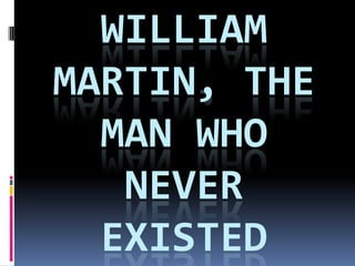 WILLIAM
MARTIN, THE
MAN WHO
NEVER
EXISTED
 