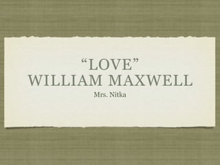 “LOVE”
WILLIAM MAXWELL
      Mrs. Nitka
 