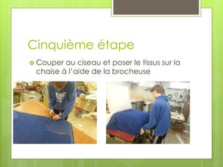 Cinquième étape
 Couper au ciseau et poser le tissus sur la
chaise à l’aide de la brocheuse
 