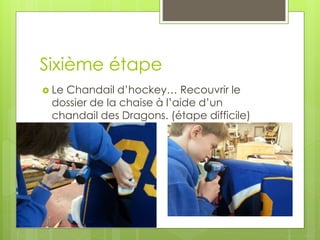 Sixième étape
 Le Chandail d’hockey… Recouvrir le
dossier de la chaise à l’aide d’un
chandail des Dragons. (étape difficile)
 