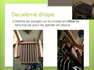 Deuxième étape
 Mettre les sangles sur la chaise et utiliser la
brocheuse pour les garder en place
 