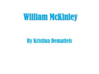 William McKinley

 By Kristina Dematteis
 