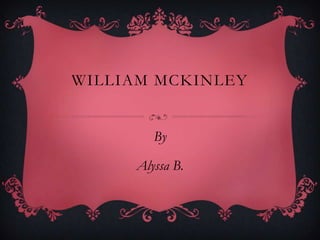 WILLIAM MCKINLEY
By
Alyssa B.
 