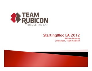 StartingBloc LA 2012
               William McNulty
      Cofounder, Team Rubicon
 