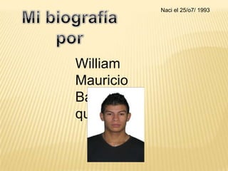 Naci el 25/o7/ 1993

William
Mauricio
Batero
quebrada

 