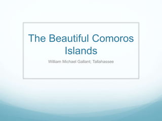The Beautiful Comoros
Islands
William Michael Gallant; Tallahassee
 