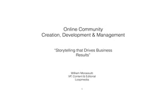“Storytelling that Drives Business
Results”
1
Online Community
Creation, Development & Management
William Morassutti
VP, Content & Editorial
Loopmedia
 