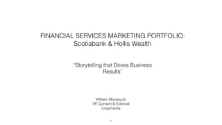 “Storytelling that Drives Business
Results”
1
FINANCIAL SERVICES MARKETING PORTFOLIO:
Scotiabank & Hollis Wealth
William Morassutti
VP, Content & Editorial
Loopmedia
 