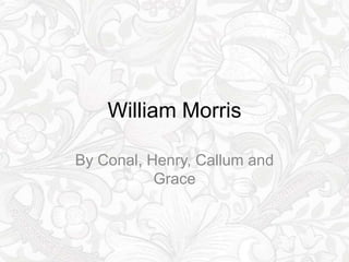 William Morris

By Conal, Henry, Callum and
           Grace
 