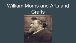 William Morris and Arts and
Crafts
 