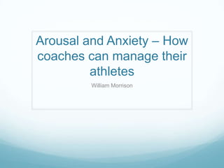 Arousal and Anxiety – How
coaches can manage their
         athletes
         William Morrison
 