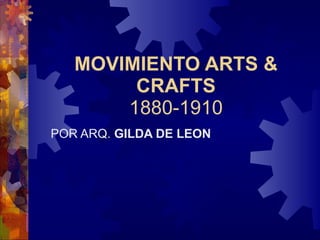 MOVIMIENTO ARTS & CRAFTS 1880-1910 POR ARQ.  GILDA DE LEON 