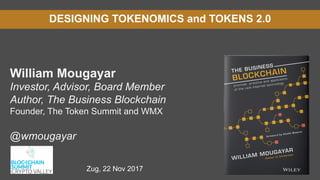 DESIGNING TOKENOMICS and TOKENS 2.0
William Mougayar
Investor, Advisor, Board Member
Author, The Business Blockchain
Founder, The Token Summit and WMX
@wmougayar
Zug, 22 Nov 2017
 