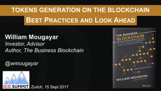 TOKENS GENERATION ON THE BLOCKCHAIN
BEST PRACTICES AND LOOK AHEAD
William Mougayar
Investor, Advisor
Author, The Business Blockchain
@wmougayar
Zurich, 15 Sept 2017
 