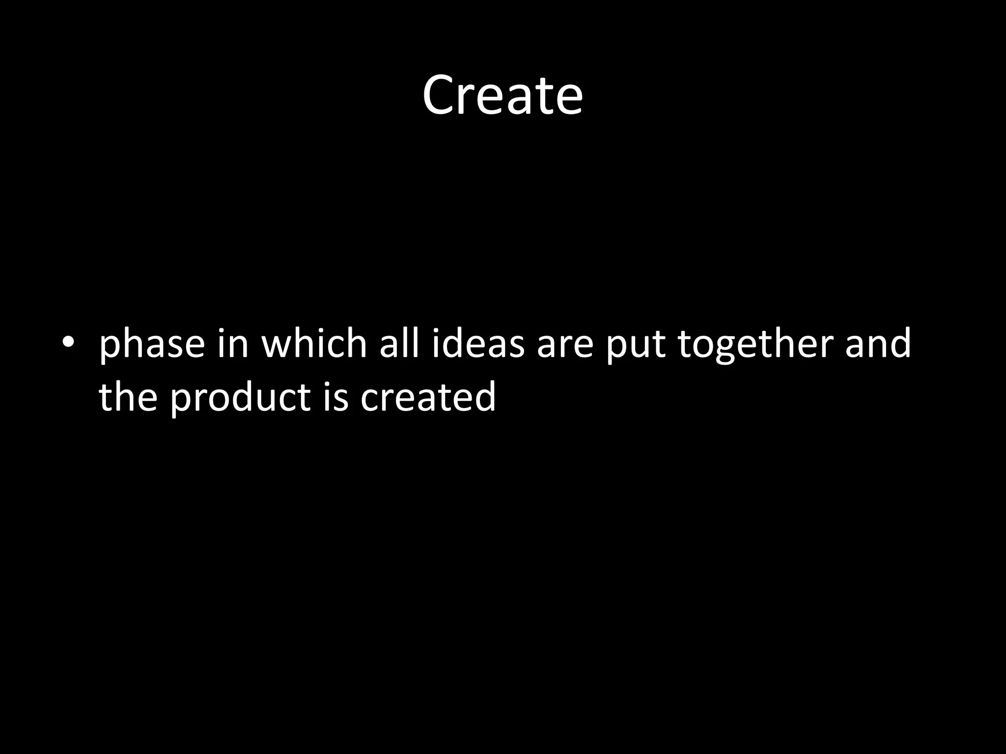 Create


• phase in which all ideas are put together and
  the product is created
 