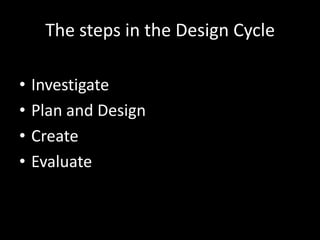 The steps in the Design Cycle

•   Investigate
•   Plan and Design
•   Create
•   Evaluate
 