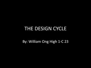 THE DESIGN CYCLE

By: William Ong High 1-C 23
 
