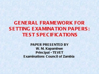 GENERAL FRAMEWORK FOR SETTING EXAMINATION PAPERS:  TEST SPECIFICATIONS PAPER PRESENTED BY W. M. Kapambwe Principal - TEVET Examinations Council of Zambia   