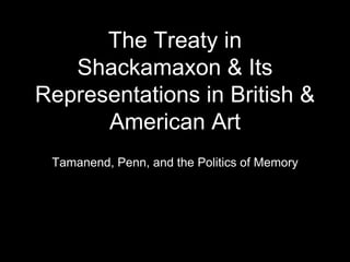 The Treaty in
Shackamaxon & Its
Representations in British &
American Art
Tamanend, Penn, and the Politics of Memory
 