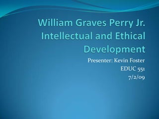 William Graves Perry Jr.Intellectual and Ethical Development Presenter: Kevin Foster EDUC 551  7/2/09 