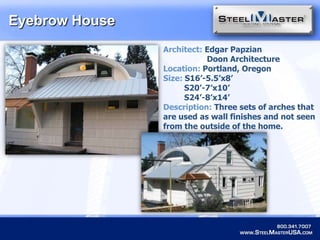 Eyebrow HouseArchitect: Edgar PapzianDoon ArchitectureLocation: Portland, OregonSize:S16’-5.5’x8’         S20’-7’x10’        S24’-8’x14’Description: Three sets of arches that are used as wall finishes and not seen from the outside of the home.
