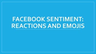 FACEBOOK SENTIMENT:
REACTIONS AND EMOJIS
 