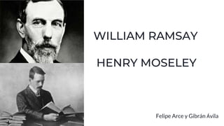 WILLIAM RAMSAY
HENRY MOSELEY
Felipe Arce y Gibrán Ávila
 