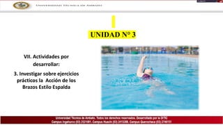 UNIDAD N° 3
VII. Actividades por
desarrollar:
3. Investigar sobre ejercicios
prácticos la Acción de los
Brazos Estilo Espalda
 