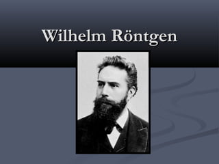Wilhelm RöntgenWilhelm Röntgen
 