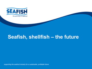 Seafish, shellfish – the future 